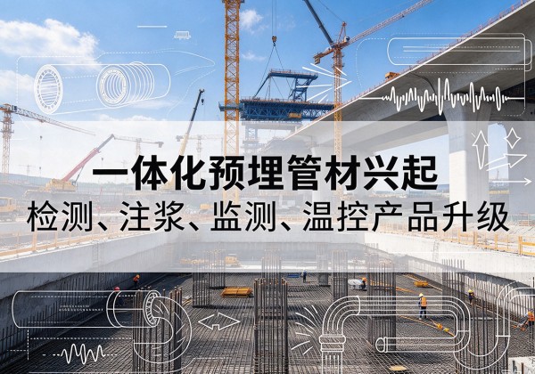 白银一体化管材产品兴起，声测注浆一体管、多功能预埋管应用增多